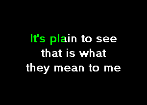 It's plain to see

that is what
they mean to me