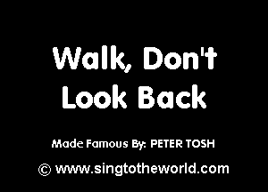 Wank, Dom

Look Back

Made Famous By. PETER TOSH

(Q www.singtotheworld.com