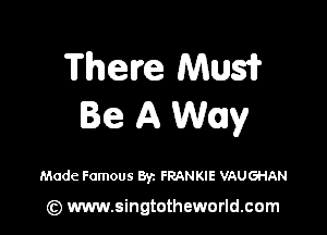 There Mus?
Be A Way

Made Famous Byz FRANKIE VAUGHAN

(z) www.singtotheworld.com