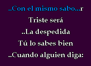 Triste serzi
..La despedida

T151 10 sabes bien

..Cuando alguien digaz