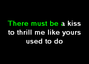 There must be a kiss

to thrill me like yours
used to do