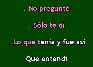 ..No pregunte3

..Sblo te di

..Lo que tem'a y fue asi

Que entendi