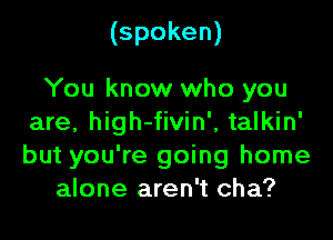 (spoken)

You know who you

are, high-fivin', talkin'
but you're going home
alone aren't cha?