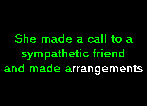 She made a call to a
sympathetic friend
and made arrangements