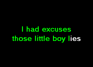 I had excuses

those little boy lies