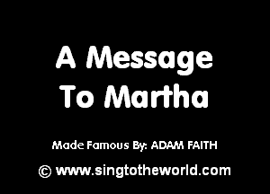A MeSSIge
m MIIWh

Made Famous 8y. ADAM FAITH

(z) www.singtotheworld.com
