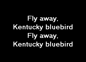 Fly away,
Kentucky bluebird

Fly away,
Kentucky bluebird
