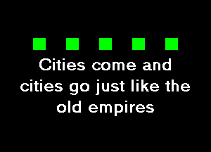 III El El El D
Cities come and

cities go just like the
old empires