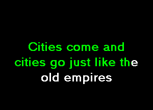 Cities come and

cities go just like the
old empires