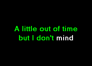 A little out of time

but I don't mind