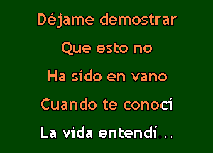 DGEjame demostrar

Que esto no
Ha sido en vano
Cuando te conoci

La Vida entendi...