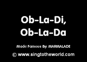 Olb-ILI-Di,

Ob-m-DI

Made Famous 8y. MARMALADE

(z) www.singtotheworld.com