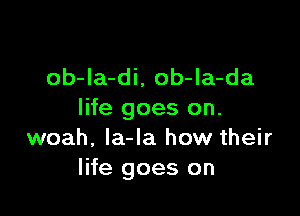 ob-la-di, ob-la-da

life goes on.
woah, Ia-la how their
life goes on