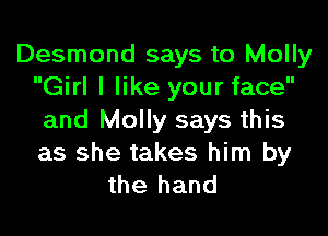 Desmond says to Molly
Girl I like your face

and Molly says this
as she takes him by
the hand
