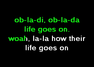 ob-Ia-di, ob-la-da
life goes on.

woah, la-la how their
life goes on