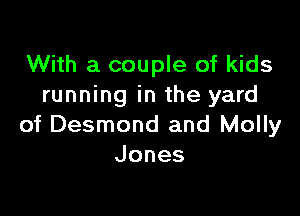 With a couple of kids
running in the yard

of Desmond and Molly
Jones