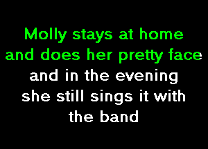 Molly stays at home
and does her pretty face
and in the evening

she still sings it with
the band
