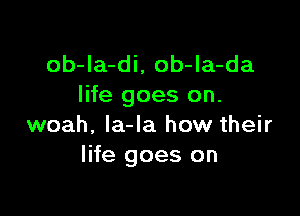 ob-Ia-di, ob-la-da
life goes on.

woah, la-la how their
life goes on