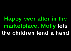 Happy ever after in the
marketplace. Molly lets
the children lend a hand