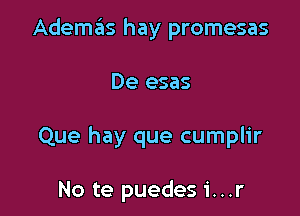 Ademas hay promesas

De esas

Que hay que cumplir

No te puedes 1'...r
