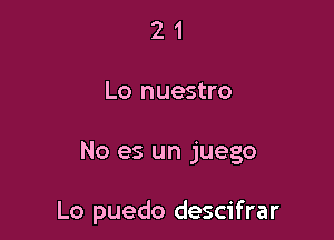 2 1
Lo nuestro

No es un juego

Lo puedo descifrar