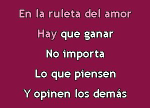 En la ruleta del amor

Hay que ganar
No importa

Lo que piensen

Y opinen los demas