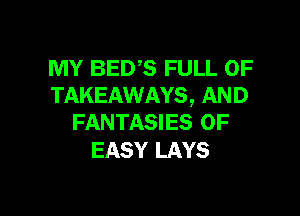 MY BEDS FULL OF
TAKEAWAYS, AND

FANTASIES 0F
EASY LAYS