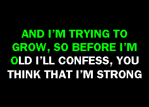 AND PM TRYING TO
GROW, SO BEFORE PM
OLD VLL CONFESS, YOU

THINK THAT PM STRONG