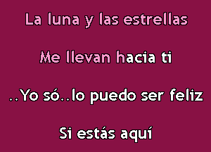 La luna y las estrellas

Me llevan hacia ti

..Yo 56.10 puedo ser feliz

Si estas aqui