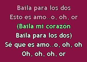 Baila para los dos
Esto es amo..o, oh, or
(Baila mi corazc'm
Baila para los dos)

563 que es amo..o, oh, oh
0h,oh,oh,or