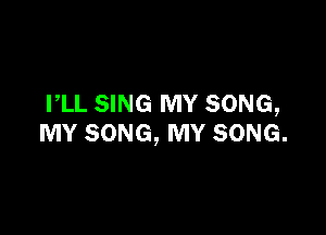 PLL SING MY SONG,

MY SONG, MY SONG.