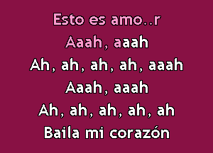 Esto es amo..r
Aaah, aaah
Ah, ah, ah, ah, aaah

Aaah, aaah
Ah, ah, ah, ah, ah
Baila mi corazc'm