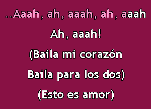 ..Aaah, ah, aaah, ah, aaah
Ah, aaah!

(Baila mi corazdn

Baila para Ios dos)

(Esto es amor)