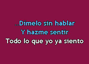 ..Dimelo sin hablar

Y hazme sentir
Todo lo que yo ya siento
