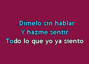 ..Dimelo sin hablar

Y hazme sentir
Todo lo que yo ya siento