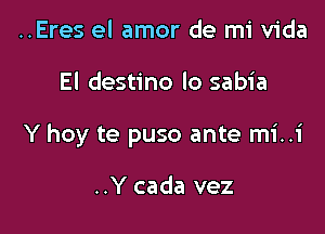 ..Eres el amor de mi Vida

El destino lo sabia

Y hoy te puso ante mi..1'

..Y cada vez