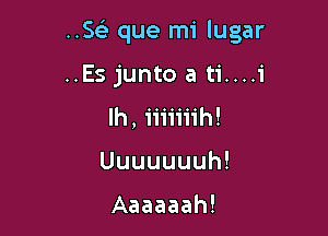 ..SeLr que mi lugar

..Es junto a ti....i
lh, iiiiiiih!
Uuuuuuuh!

Aaaaaah!