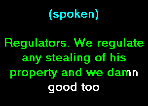 (spoken)

Regulators. We regulate
any stealing of his
property and we damn
good too