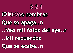 3 2 1
(Ella)IVeo sombras
Que se apaga. .n

..Veo mil fotos del aye..r
..Mil recuerdos
Que se acaba..n