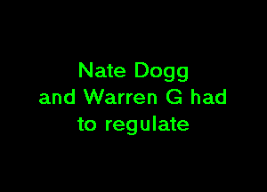 Nate D099

and Warren G had
to regulate