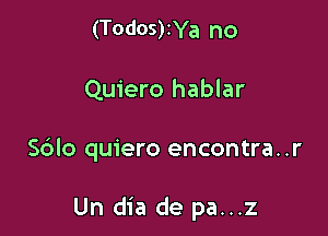 (Todos)zYa no
Quiero hablar

S6lo quiero encontra..r

Un dia de pa...z