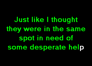 Just like I thought
they were in the same
spot in need of
some desperate help