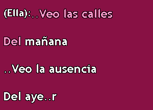 (Ea)1..Veo las calles
Del mafaana

..Veo la ausencia

Del aye..r