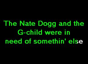 The Nate Dogg and the

G-child were in
need of somethin' else