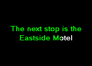The next stop is the

Eastside Motel