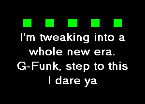 III III El III D
I'm tweaking into a

whole new era.
G-Funk. step to this
I dare ya