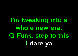 I'm tweaking into a

whole new era.
G-Funk. step to this
I dare ya