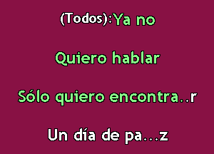 (Todos)zYa no
Quiero hablar

S6lo quiero encontra..r

Un dia de pa...z