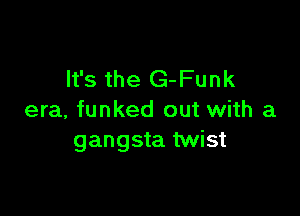 It's the G- Funk

era, funked out with a
gangsta twist