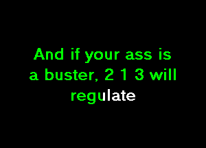 And if your ass is

a buster. 2 1 3 will
regulate